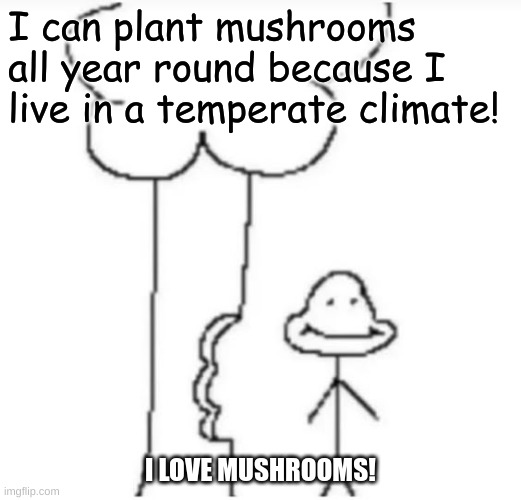 You too, can plant mushrooms all year round if you live in a temperate climate! | I can plant mushrooms all year round because I live in a temperate climate! I LOVE MUSHROOMS! | image tagged in eating tree doodle,mushroom | made w/ Imgflip meme maker