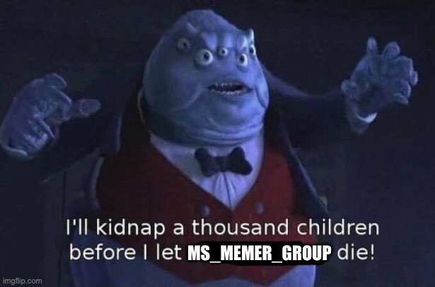 I'll kidnap a thousand children before I let this company die | MS_MEMER_GROUP | image tagged in i'll kidnap a thousand children before i let this company die | made w/ Imgflip meme maker