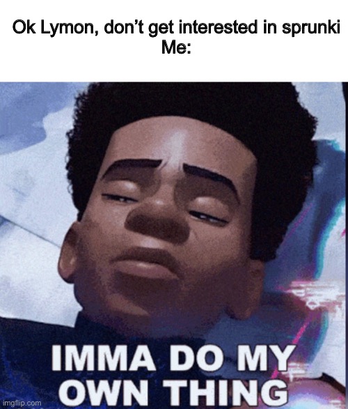 Grrr the urge to make a sprunkie oc is growing | Ok Lymon, don’t get interested in sprunki
Me: | image tagged in imma do my own thing | made w/ Imgflip meme maker