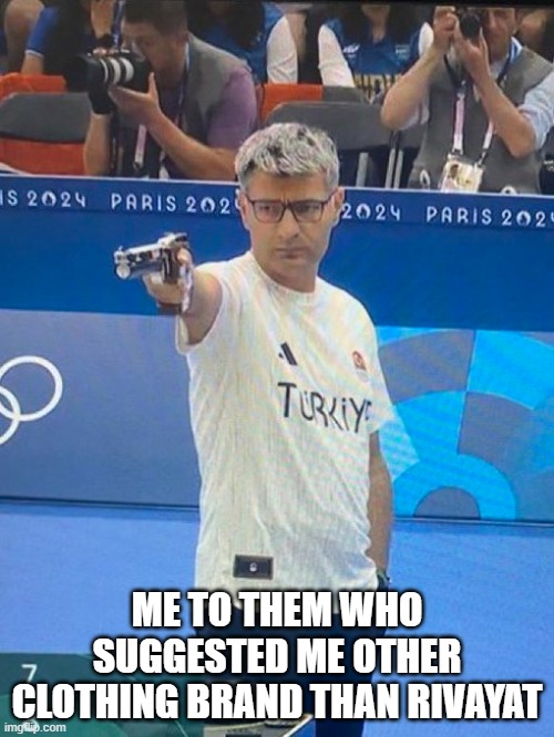 Turkish Shooter Olympics | ME TO THEM WHO SUGGESTED ME OTHER CLOTHING BRAND THAN RIVAYAT | image tagged in turkish shooter olympics | made w/ Imgflip meme maker