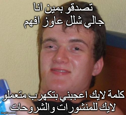 10 Guy Meme | ØªØµØ¯Ù‚Ùˆ Ø¨Ù…ÙŠÙ† Ø§Ù†Ø§ Ø¬Ø§Ù„ÙŠ Ø´Ù„Ù„ Ø¹Ø§ÙˆØ² Ø§ÙÙ‡Ù… ÙƒÙ„Ù…Ø© Ù„Ø§ÙŠÙƒ Ø§Ø¹Ø¬Ø¨Ù†ÙŠ Ø¨ØªÙƒÙ‡Ø±Ø¨ Ù…ØªØ¹Ù…Ù„Ùˆ Ù„Ø§ÙŠÙƒ Ù„Ù„Ù…Ù†Ø´ÙˆØ | image tagged in memes,10 guy | made w/ Imgflip meme maker