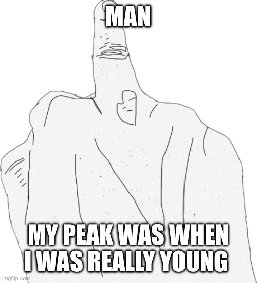 Middle finger | MAN; MY PEAK WAS WHEN I WAS REALLY YOUNG | image tagged in middle finger | made w/ Imgflip meme maker