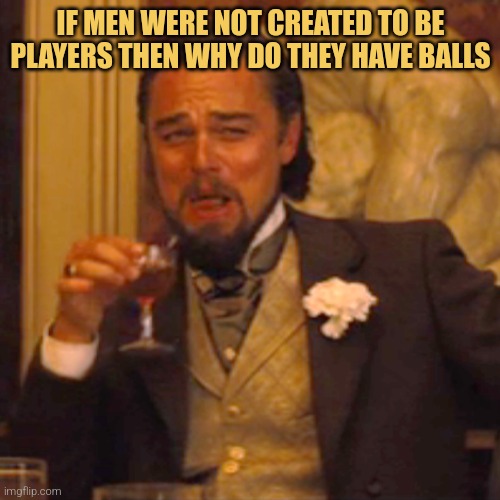 Laughing Leo | IF MEN WERE NOT CREATED TO BE PLAYERS THEN WHY DO THEY HAVE BALLS | image tagged in memes,laughing leo | made w/ Imgflip meme maker