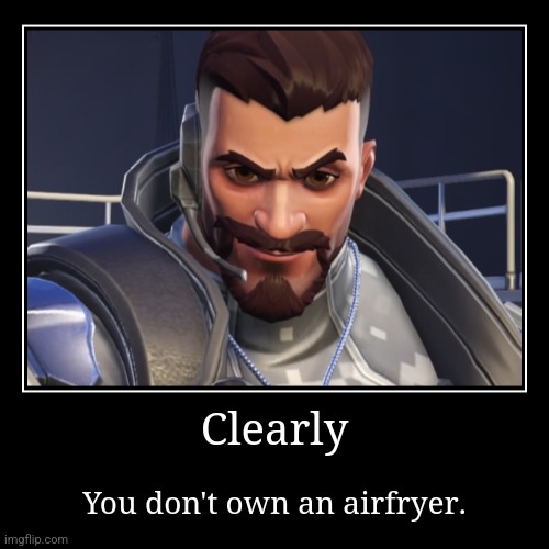 Clearly | You don't own an airfryer. | image tagged in overwatch,gabriel reyes | made w/ Imgflip demotivational maker