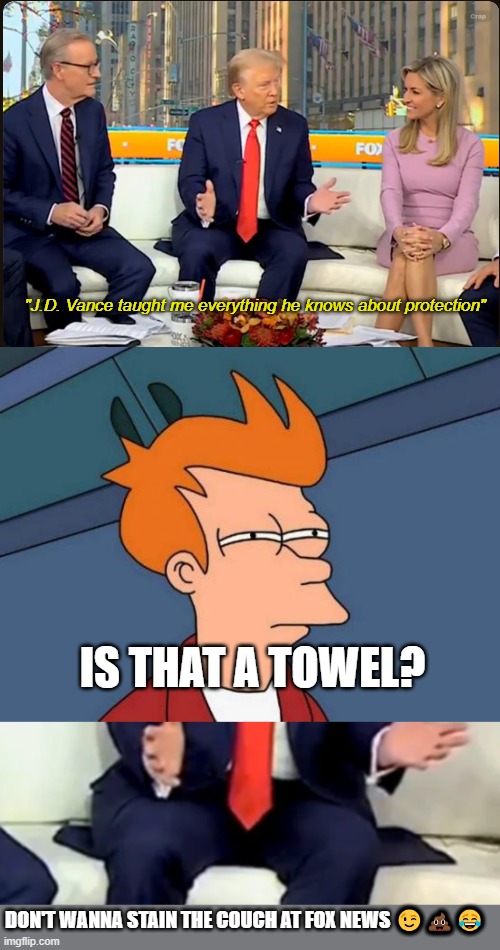 I can't stop laughing | "J.D. Vance taught me everything he knows about protection"; IS THAT A TOWEL? DON'T WANNA STAIN THE COUCH AT FOX NEWS 😉💩😂 | image tagged in memes,futurama fry,dump,trump,potty,time | made w/ Imgflip meme maker