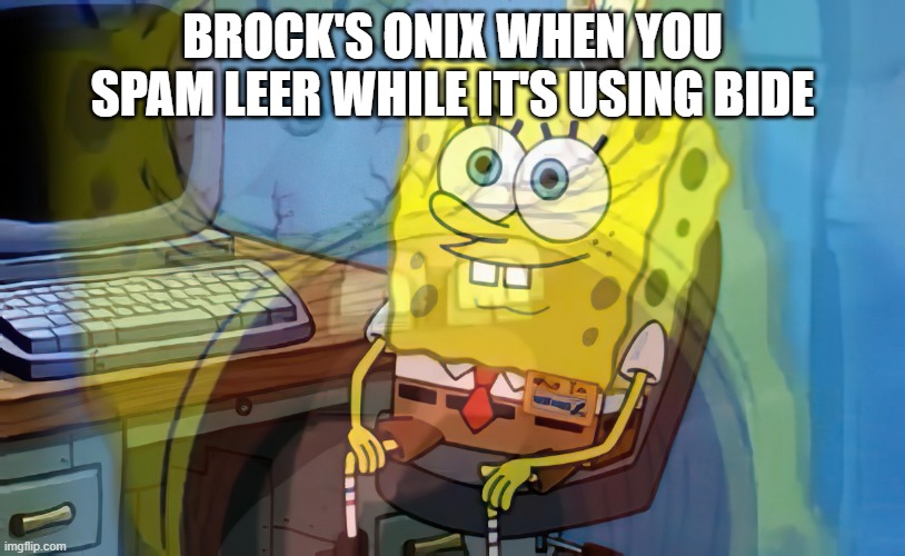 Spongebob internal screaming | BROCK'S ONIX WHEN YOU SPAM LEER WHILE IT'S USING BIDE | image tagged in spongebob internal screaming | made w/ Imgflip meme maker