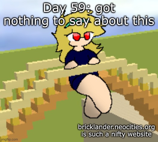 Day 59: got nothing to say about this | Day 59: got nothing to say about this; bricklander.neocities.org is such a nifty website | image tagged in nice,stuff | made w/ Imgflip meme maker