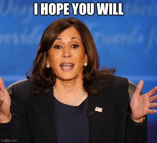 Kamala Harris | I HOPE YOU WILL | image tagged in kamala harris | made w/ Imgflip meme maker