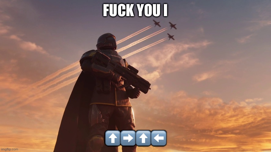 Helldiver | FUCK YOU I ⬆️➡️⬆️⬅️ | image tagged in helldiver | made w/ Imgflip meme maker