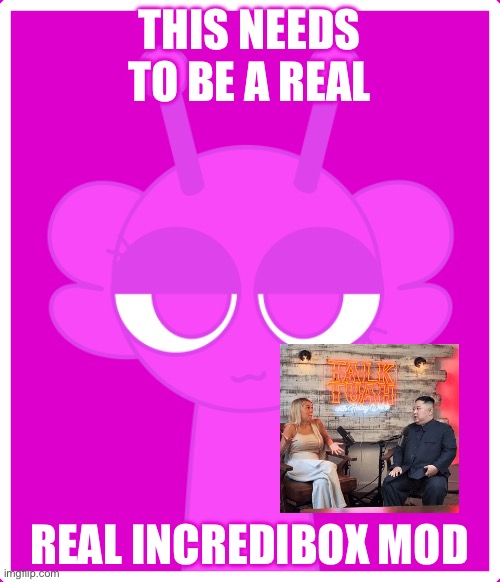 THIS NEEDS TO BE A REAL REAL INCREDIBOX MOD | made w/ Imgflip meme maker