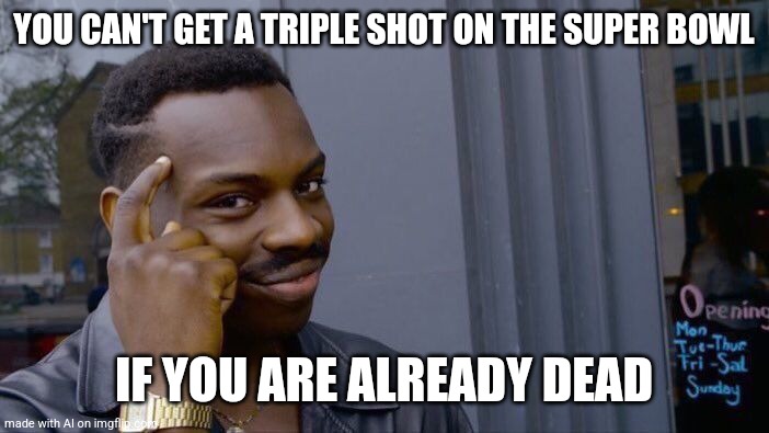 Roll Safe Think About It Meme | YOU CAN'T GET A TRIPLE SHOT ON THE SUPER BOWL; IF YOU ARE ALREADY DEAD | image tagged in memes,roll safe think about it | made w/ Imgflip meme maker