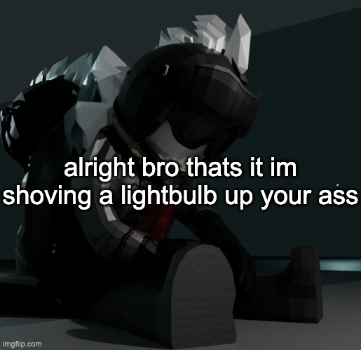 template | alright bro thats it im shoving a lightbulb up your ass | image tagged in template | made w/ Imgflip meme maker