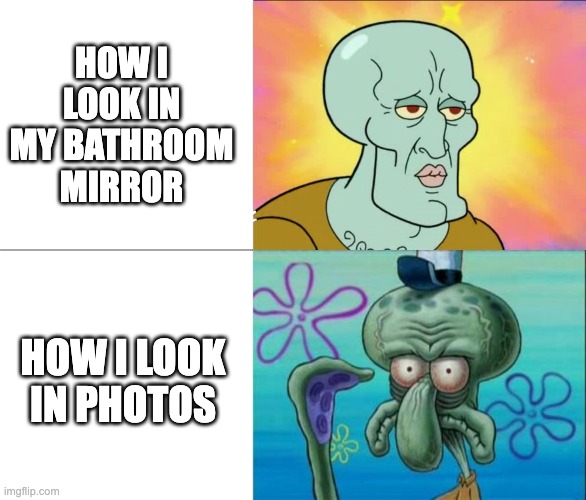 why..... | HOW I LOOK IN MY BATHROOM MIRROR; HOW I LOOK IN PHOTOS | image tagged in handsome squidward vs ugly squidward,memes,photos,mirror,looks | made w/ Imgflip meme maker