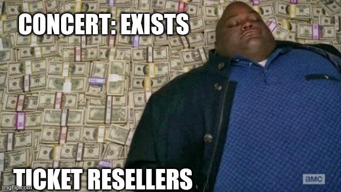 Ticket resellers | CONCERT: EXISTS; TICKET RESELLERS | image tagged in huell money,memes,funny,fun,concert,scam | made w/ Imgflip meme maker