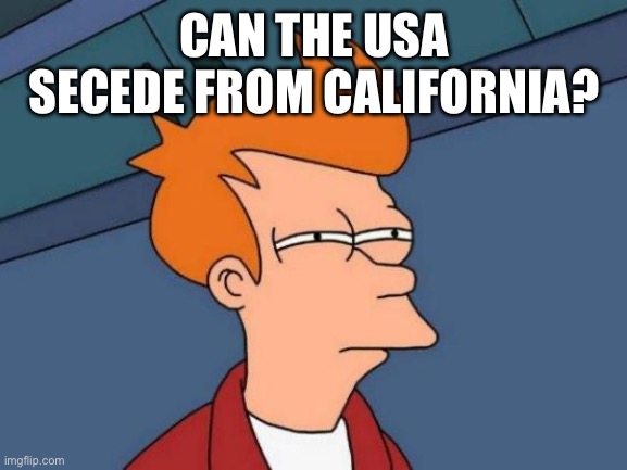 Futurama Fry Meme | CAN THE USA SECEDE FROM CALIFORNIA? | image tagged in memes,futurama fry | made w/ Imgflip meme maker