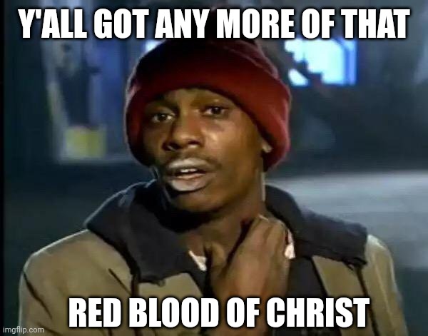 Y'all Got Any More Of That Meme | Y'ALL GOT ANY MORE OF THAT; RED BLOOD OF CHRIST | image tagged in memes,y'all got any more of that | made w/ Imgflip meme maker