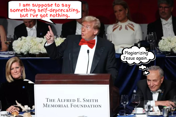 Trump reads from the Book of Foxaganda at Smith dinner | I am suppose to say something self-deprecating, but I've got nothing. Plagiarizing Jesus again... | image tagged in trump reads fon the book of foxaganda,narcissist in action,smell of money,big red bow tie,maga mendacity,alfread e smith dinner | made w/ Imgflip meme maker