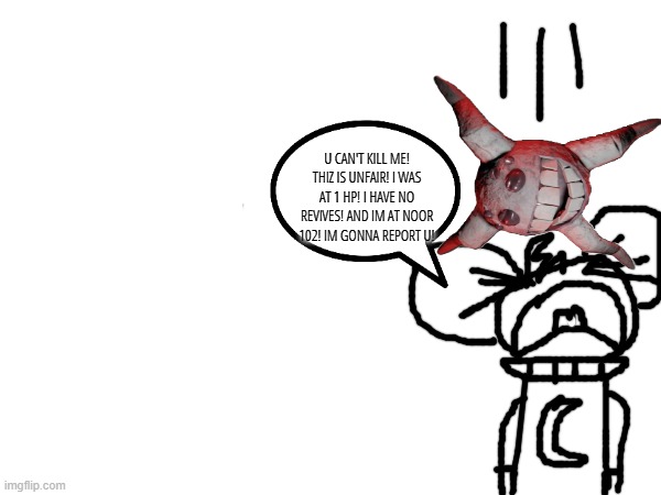 U CAN'T KILL ME! THIZ IS UNFAIR! I WAS AT 1 HP! I HAVE NO REVIVES! AND IM AT NOOR 102! IM GONNA REPORT U! | made w/ Imgflip meme maker