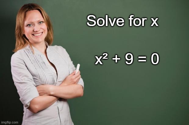 Can you solve the equation for the value of x? | Solve for x; x² + 9 = 0 | image tagged in teacher meme,math | made w/ Imgflip meme maker