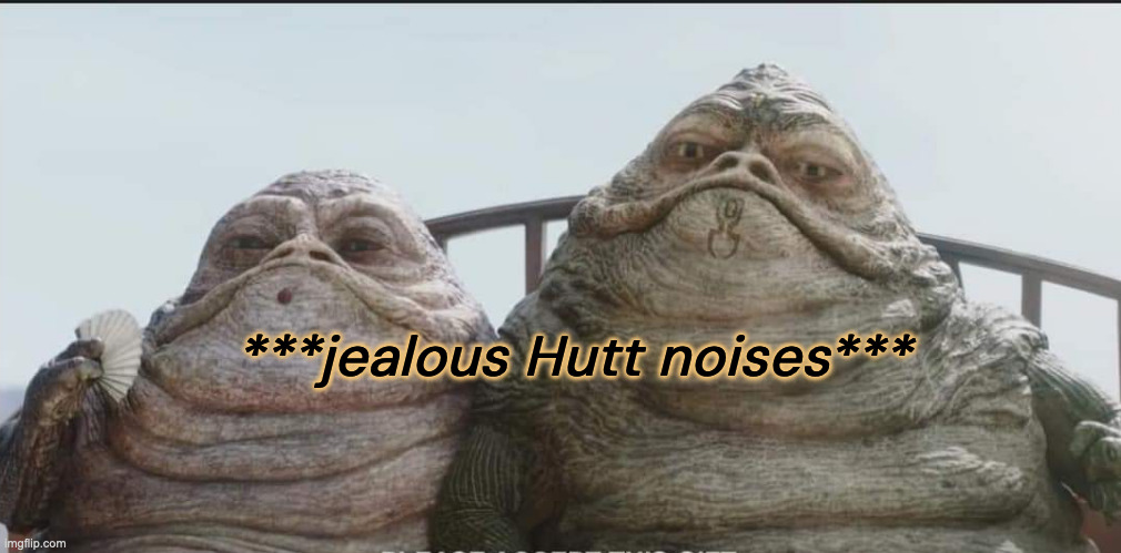 Hutt twins | ***jealous Hutt noises*** | image tagged in hutt twins | made w/ Imgflip meme maker