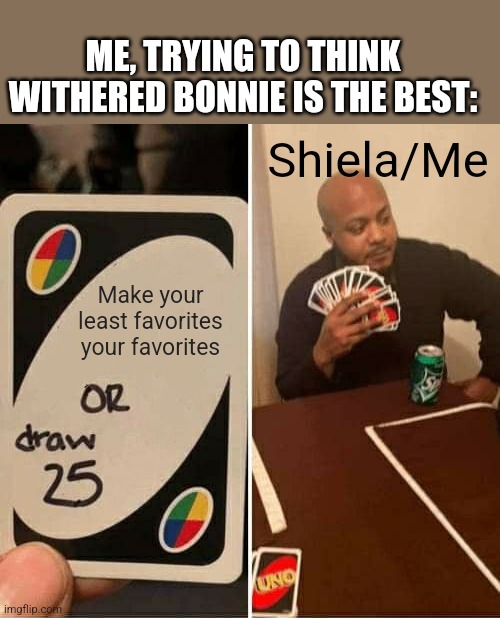 Nah, i would rather draw 25 than to be seperated from Withered Bonnie. Thanks. | ME, TRYING TO THINK WITHERED BONNIE IS THE BEST:; Shiela/Me; Make your least favorites your favorites | image tagged in memes,uno draw 25 cards,fnaf | made w/ Imgflip meme maker