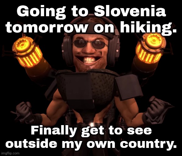 Going to Slovenia tomorrow on hiking. Finally get to see outside my own country. | made w/ Imgflip meme maker