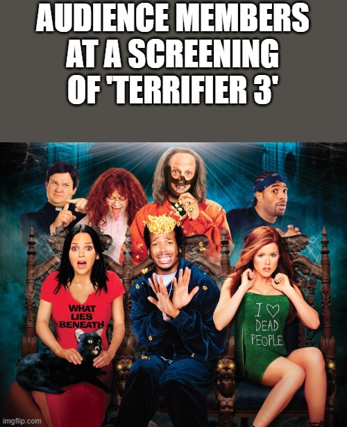 Audience Members At Screening of Terrifier 3 | AUDIENCE MEMBERS AT A SCREENING OF 'TERRIFIER 3' | image tagged in terrifier 3,audience members,screening,scary movie 2,funny,memes | made w/ Imgflip meme maker