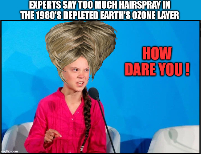 GRETA LOVES HER HAIRSPRAY | EXPERTS SAY TOO MUCH HAIRSPRAY IN THE 1980'S DEPLETED EARTH'S OZONE LAYER; HOW DARE YOU ! | image tagged in greta thunberg,big hair greta,hairspray greta | made w/ Imgflip meme maker