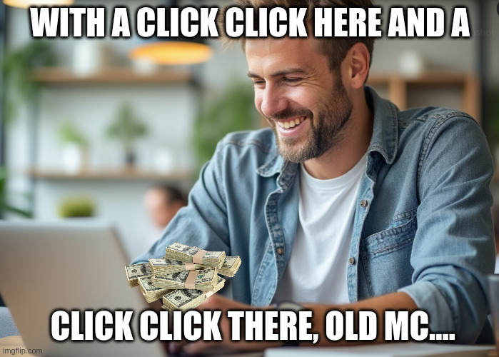 Engagment Farming | WITH A CLICK CLICK HERE AND A; CLICK CLICK THERE, OLD MC.... | image tagged in click,engagement,farming | made w/ Imgflip meme maker