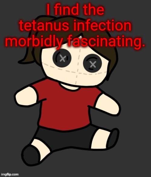 Why am I like this | I find the tetanus infection morbidly fascinating. | image tagged in dea plushie thanks disco | made w/ Imgflip meme maker