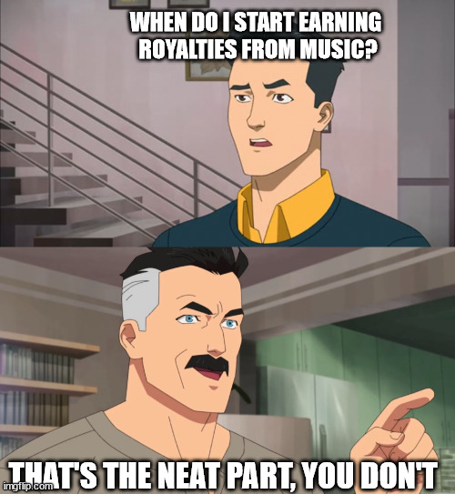 Music producer problems | WHEN DO I START EARNING 
ROYALTIES FROM MUSIC? THAT'S THE NEAT PART, YOU DON'T | image tagged in that's the neat part you don't,music,music producer,music production,daw,royalties | made w/ Imgflip meme maker