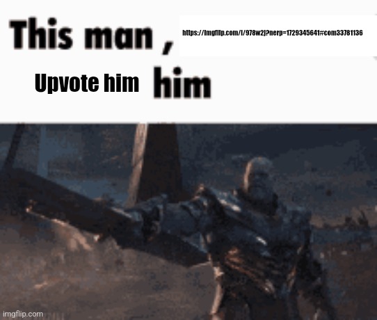 This man, _____ him | https://imgflip.com/i/978w2j?nerp=1729345641#com33781136; Upvote him | image tagged in this man _____ him | made w/ Imgflip meme maker