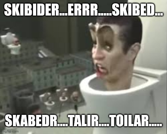 brain....hurt....sibider.... | SKIBIDER...ERRR.....SKIBED... SKABEDR....TALIR....TOILAR..... | image tagged in skibidi toilet meme | made w/ Imgflip meme maker