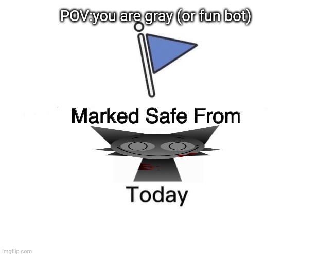 Breh | POV:you are gray (or fun bot) | image tagged in memes,marked safe from,sprunki | made w/ Imgflip meme maker