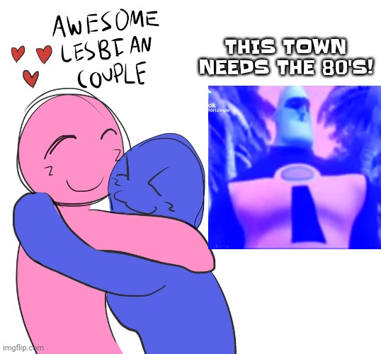 Awesome Lesbian Couple | THIS TOWN NEEDS THE 80'S! | image tagged in awesome lesbian couple | made w/ Imgflip meme maker