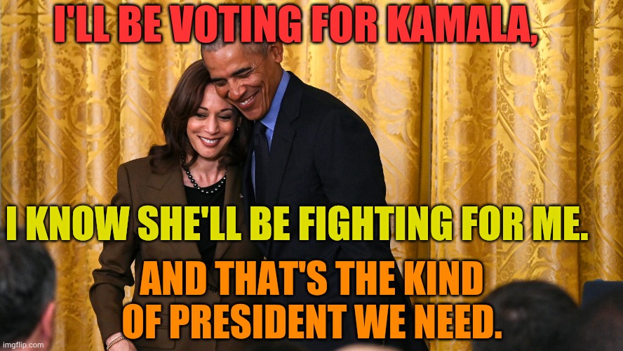 Did Obama Say The Quiet Part Out Loud? | I'LL BE VOTING FOR KAMALA, I KNOW SHE'LL BE FIGHTING FOR ME. AND THAT'S THE KIND OF PRESIDENT WE NEED. | image tagged in memes,politics,obama,voting,kamala harris | made w/ Imgflip meme maker