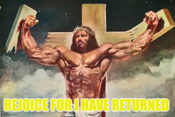 Buff jesus  | REJOICE FOR I HAVE RETURNED | image tagged in buff jesus | made w/ Imgflip meme maker