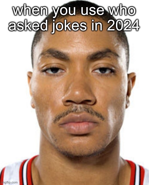 Derrick Rose Straight Face | when you use who asked jokes in 2024 | image tagged in derrick rose straight face | made w/ Imgflip meme maker