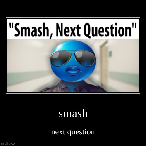 smash | next question | image tagged in funny,demotivationals | made w/ Imgflip demotivational maker