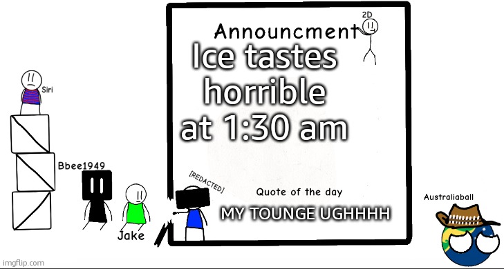 My parents are gone until this morning | Ice tastes horrible at 1:30 am; MY TOUNGE UGHHHH | image tagged in bbee1949 ann temp 2 | made w/ Imgflip meme maker