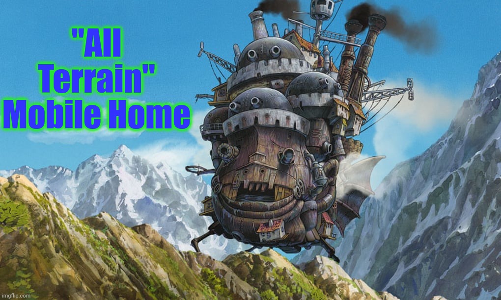 Howl's Moving Castle | "All Terrain" Mobile Home | image tagged in howl's moving castle | made w/ Imgflip meme maker