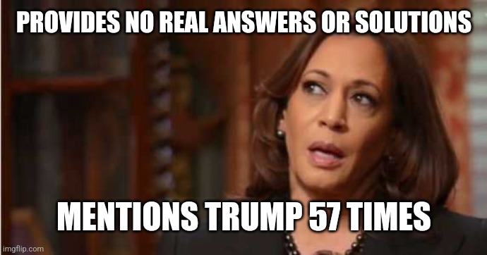 Kamala Harris | PROVIDES NO REAL ANSWERS OR SOLUTIONS MENTIONS TRUMP 57 TIMES | image tagged in kamala harris | made w/ Imgflip meme maker