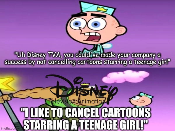 Sorry Owl House, Molly McGee, Hailey's On It, and Moon Girl | "Uh Disney TVA, you could've made your company a success by not cancelling cartoons starring a teenage girl"; "I LIKE TO CANCEL CARTOONS STARRING A TEENAGE GIRL!" | image tagged in memes,funny,disney,cartoons | made w/ Imgflip meme maker