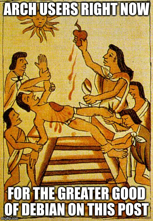 Aztec sacrifice  | ARCH USERS RIGHT NOW; FOR THE GREATER GOOD OF DEBIAN ON THIS POST | image tagged in aztec sacrifice | made w/ Imgflip meme maker