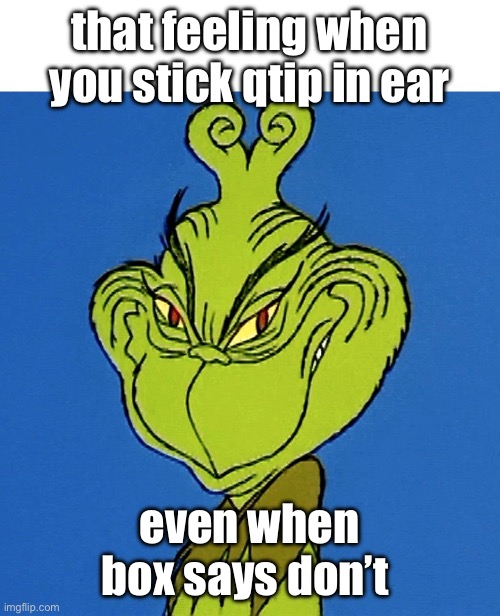 why is my ear bleeding slightly | that feeling when you stick qtip in ear; even when box says don’t | image tagged in grinch smile | made w/ Imgflip meme maker