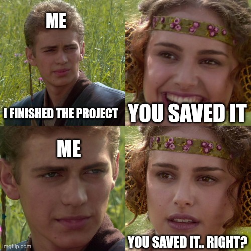 Rip | ME; I FINISHED THE PROJECT; YOU SAVED IT; ME; YOU SAVED IT.. RIGHT? | image tagged in anakin padme 4 panel,school,pain,why | made w/ Imgflip meme maker