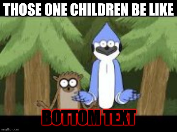 My lil bro wanted to make a meme | THOSE ONE CHILDREN BE LIKE; BOTTOM TEXT | image tagged in mordecai and rigby looking forward | made w/ Imgflip meme maker