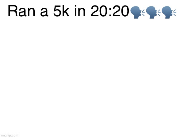 Ran a 5k in 20:20🗣️🗣️🗣️ | made w/ Imgflip meme maker