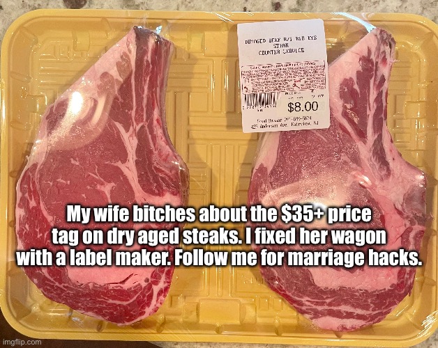 Marriage Hacks | My wife bitches about the $35+ price tag on dry aged steaks. I fixed her wagon with a label maker. Follow me for marriage hacks. | image tagged in life hack | made w/ Imgflip meme maker