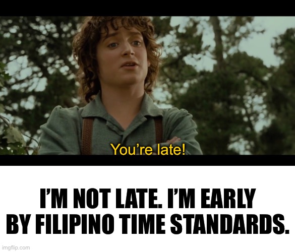 You’re late! I’M NOT LATE. I’M EARLY BY FILIPINO TIME STANDARDS. | image tagged in you re late,blank white template,filipino,philippines,late | made w/ Imgflip meme maker